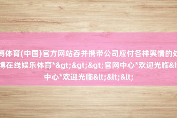 世博体育(中国)官方网站吞并携带公司应付各样舆情的处理责任-*世博在线娱乐体育*>>>官网中心*欢迎光临<<<