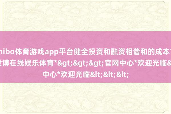 shibo体育游戏app平台健全投资和融资相谐和的成本市集功能-*世博在线娱乐体育*>>>官网中心*欢迎光临<<<