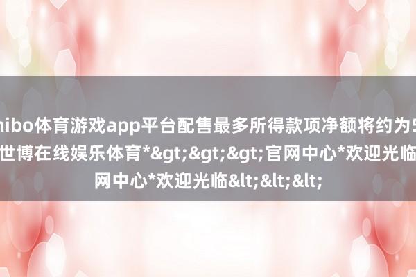 shibo体育游戏app平台配售最多所得款项净额将约为5283万港元-*世博在线娱乐体育*>>>官网中心*欢迎光临<<<
