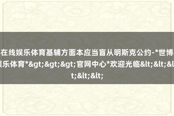 世博在线娱乐体育基辅方面本应当盲从明斯克公约-*世博在线娱乐体育*>>>官网中心*欢迎光临<<<