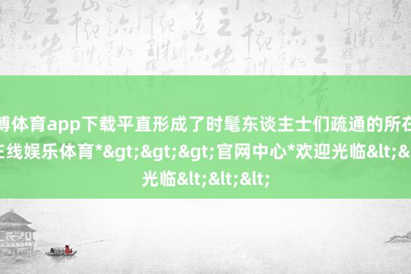世博体育app下载平直形成了时髦东谈主士们疏通的所在-*世博在线娱乐体育*>>>官网中心*欢迎光临<<<