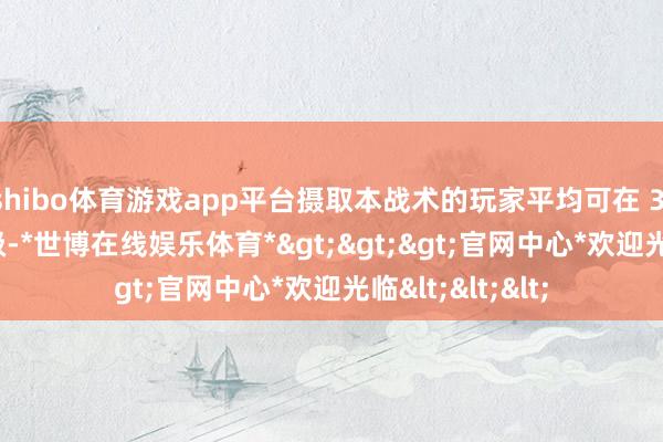 shibo体育游戏app平台摄取本战术的玩家平均可在 3 天内达到 35 级-*世博在线娱乐体育*>>>官网中心*欢迎光临<<<
