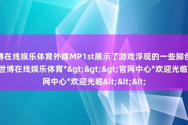 世博在线娱乐体育外媒MP1st展示了游戏浮现的一些脚色狡计看法图-*世博在线娱乐体育*>>>官网中心*欢迎光临<<<