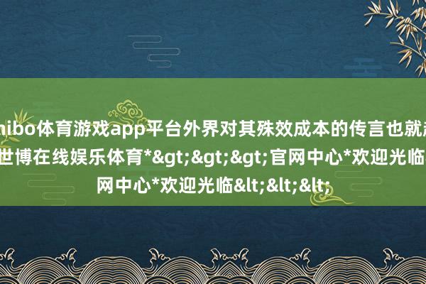 shibo体育游戏app平台外界对其殊效成本的传言也就越来越离谱-*世博在线娱乐体育*>>>官网中心*欢迎光临<<<