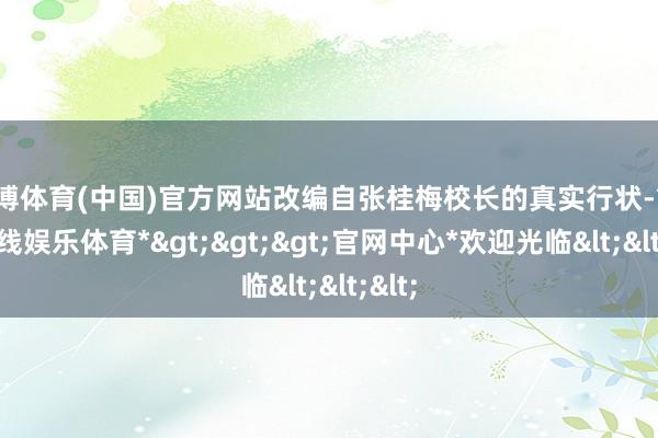 世博体育(中国)官方网站改编自张桂梅校长的真实行状-*世博在线娱乐体育*>>>官网中心*欢迎光临<<<