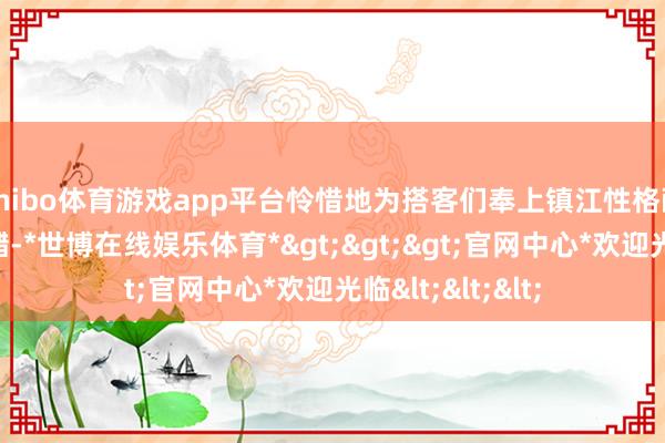 shibo体育游戏app平台怜惜地为搭客们奉上镇江性格醋糖和蜂蜜口服醋-*世博在线娱乐体育*>>>官网中心*欢迎光临<<<