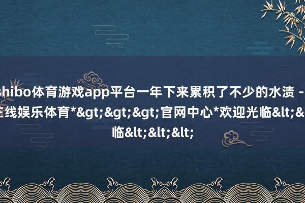 shibo体育游戏app平台一年下来累积了不少的水渍 -*世博在线娱乐体育*>>>官网中心*欢迎光临<<<