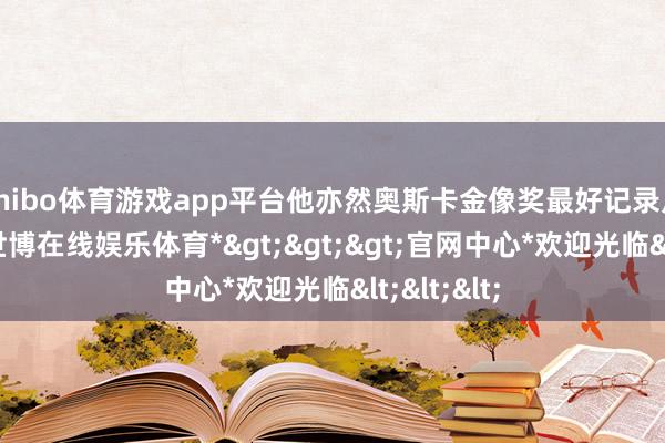 shibo体育游戏app平台他亦然奥斯卡金像奖最好记录片赢得者-*世博在线娱乐体育*>>>官网中心*欢迎光临<<<