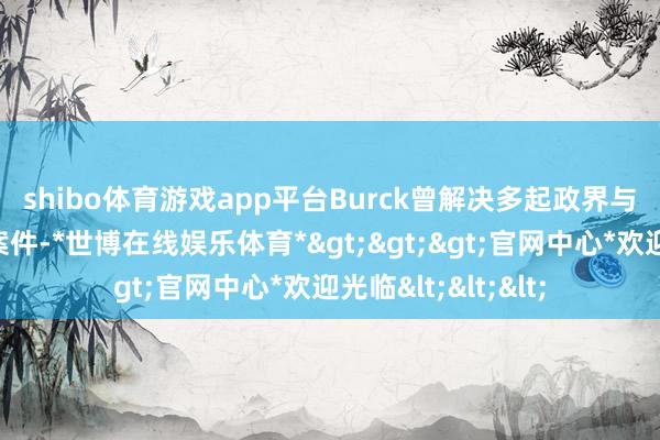 shibo体育游戏app平台 Burck曾解决多起政界与商界的高著名度案件-*世博在线娱乐体育*>>>官网中心*欢迎光临<<<