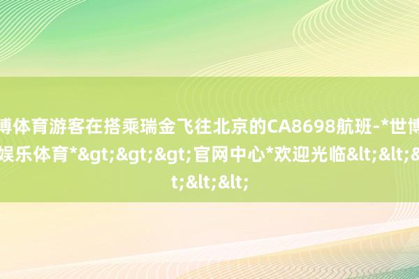 世博体育游客在搭乘瑞金飞往北京的CA8698航班-*世博在线娱乐体育*>>>官网中心*欢迎光临<<<
