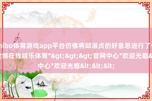 shibo体育游戏app平台仿佛将邱淑贞的好意思进行了优化升级-*世博在线娱乐体育*>>>官网中心*欢迎光临<<<