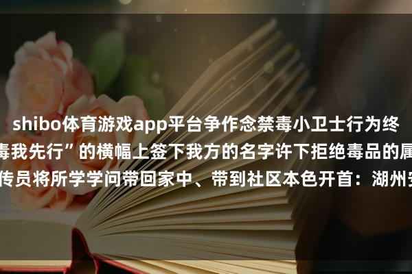 shibo体育游戏app平台争作念禁毒小卫士行为终末同学们在“开学第一课、禁毒我先行”的横幅上签下我方的名字许下拒绝毒品的属目答允当作小小的禁毒宣传员将所学学问带回家中、带到社区本色开首:湖州安吉禁毒裁剪:应一菲-*世博在线娱乐体育*>>>官网中心*欢迎光临<<<