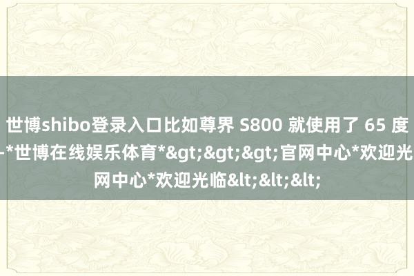 世博shibo登录入口比如尊界 S800 就使用了 65 度的能源电电板-*世博在线娱乐体育*>>>官网中心*欢迎光临<<<