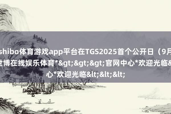 shibo体育游戏app平台在TGS2025首个公开日（9月27日）-*世博在线娱乐体育*>>>官网中心*欢迎光临<<<
