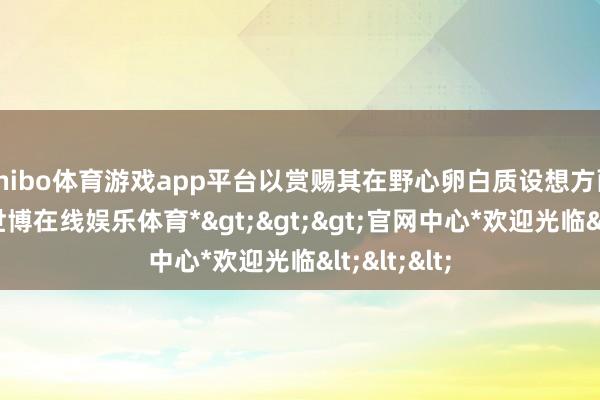 shibo体育游戏app平台以赏赐其在野心卵白质设想方面的孝敬-*世博在线娱乐体育*>>>官网中心*欢迎光临<<<