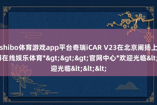 shibo体育游戏app平台奇瑞iCAR V23在北京阐扬上市-*世博在线娱乐体育*>>>官网中心*欢迎光临<<<