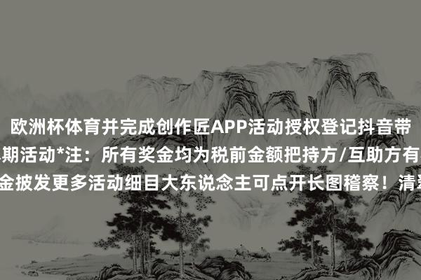 欧洲杯体育并完成创作匠APP活动授权登记抖音带对应话题投稿即可参与本期活动*注：所有奖金均为税前金额把持方/互助方有权将在照章缴税后进行奖金披发更多活动细目大东说念主可点开长图稽察！清翠铃音回响耳畔看管的初心不随噩梦动摇！期待列位大东说念主奋勇投稿丰厚奖励恭候大东说念主们揽入怀中~期待大东说念主投稿的扫地工参上pic.@国樱兔子新版神堕八岐大蛇典藏皮肤「终焉神主」行将上线！全新极境品性斗技场景皮肤「梦山演武」12月17日上线！全新SP梦山白藏主12月17日莅临祥瑞京！式神玩赏送上缘结趣游活动12月10日开启！全新鬼金羊动态头像礼、接触主题上线-*世博在线娱乐体育*>>>官网中心*欢迎光临<<<
