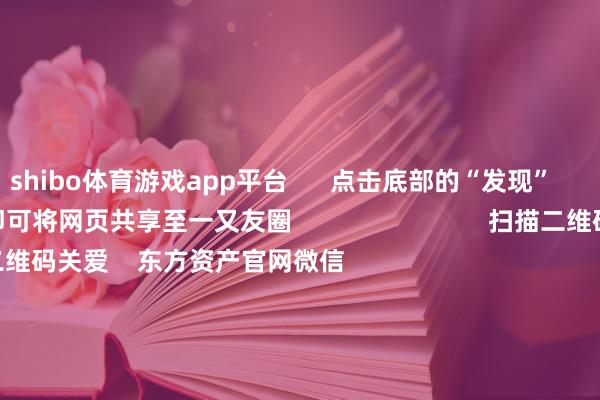 shibo体育游戏app平台      点击底部的“发现”     使用“扫一扫”     即可将网页共享至一又友圈                            扫描二维码关爱    东方资产官网微信                                                                        沪股通             深股通             港股通(沪)             港股通(深)                         热门资讯        中国资产进军信号！影响一周市集的十大音书A股跨年行情 投资干线有哪些？港股高股息央国企攻守兼备                            焦点专题    第十一届Choice最好分析师聚焦二十届三中全会淘宝将全面提拔微信支付            2024宇宙能源电板大会        卫星互联网迎高速发展                                视频                                    一键关爱财经大咖            热门推选须臾暴涨1000%！港股市集“妖股”频出！        证券时报网    27    东谈主驳倒    2024-12-09                            东方资产    扫一扫下载APP    东方资产居品    东方资产免费版东方资产Level-2东方资产战略版妙念念投研助理Choice金融结尾        证券走动    东方资产证券开户东方资产在线走动				东方资产证券走动        关爱东方资产    东方资产网微博东方资产网微信倡导与提议        天天基金    扫一扫下载APP    基金走动    基金开户基金走动活期宝基金居品矜重宽待        关爱天天基金    天天基金网微博天天基金网微信        东方资产期货    扫一扫下载APP    期货走动    期货手机开户期货电脑开户期货官方网站        信息采集传播视听节目许可证：0908328号 标的证券期货业务许可证编号：913101046312860336 造孽和不良信息举报:021-61278686 举报邮箱：jubao@eastmoney.com    沪ICP证:沪B2-20070217 网站备案号:沪ICP备05006054号-11  沪公网安备 31010402000120号 版权通盘:东方资产网 倡导与提议:4000300059/952500    			对于咱们    可捏续发展			告白处事			有关咱们			诚聘英才			法律声明    秘密保护			征稿缘起			友情一语气        	        -*世博在线娱乐体育*>>>官网中心*欢迎光临<<<