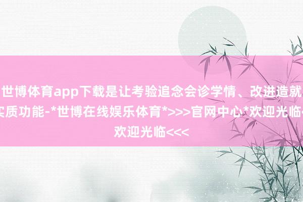 世博体育app下载是让考验追念会诊学情、改进造就的实质功能-*世博在线娱乐体育*>>>官网中心*欢迎光临<<<