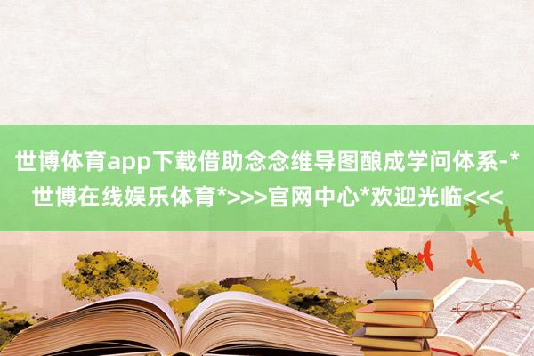 世博体育app下载借助念念维导图酿成学问体系-*世博在线娱乐体育*>>>官网中心*欢迎光临<<<